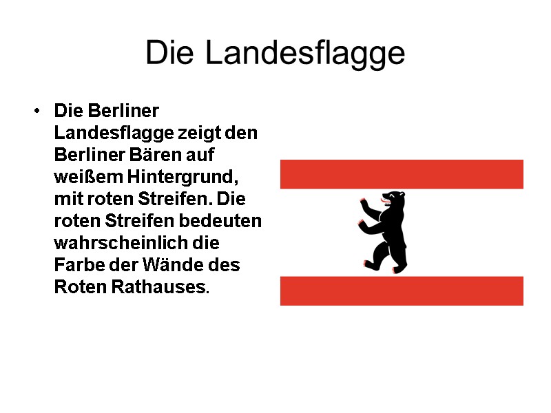 Die Landesflagge Die Berliner Landesflagge zeigt den Berliner Bären auf weißem Hintergrund, mit roten